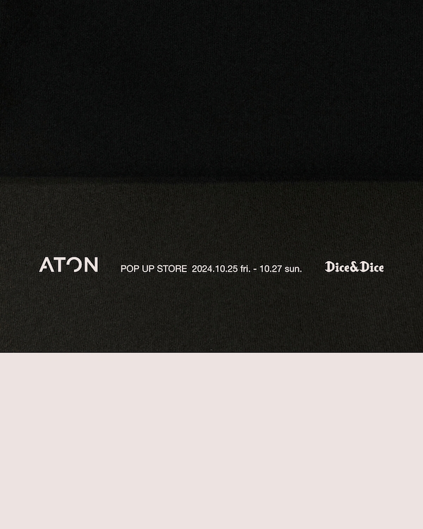 ATON POP-UP STORE at Dice&Dice 2024.10.25 FRI. - 10.27 SUN.